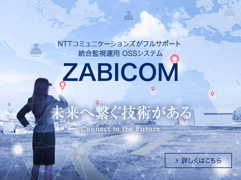 NTTコミュニケーションズがフルサポート 統合監視運用OSSシステム ZABICOM｜未来へ繋ぐ技術がある