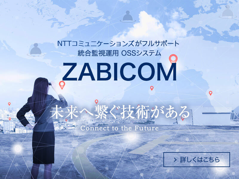 NTTコミュニケーションズがフルサポート 統合監視運用OSSシステム ZABICOM｜未来へ繋ぐ技術がある
